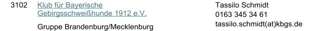 3102 Klub fr Bayerische Gebirgsschweihunde 1912 e.V. Gruppe Brandenburg/Mecklenburg Tassilo Schmidt 0163 345 34 61  tassilo.schmidt(at)kbgs.de